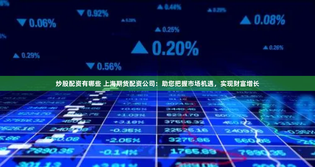 炒股配资有哪些 上海期货配资公司：助您把握市场机遇，实现财富增长