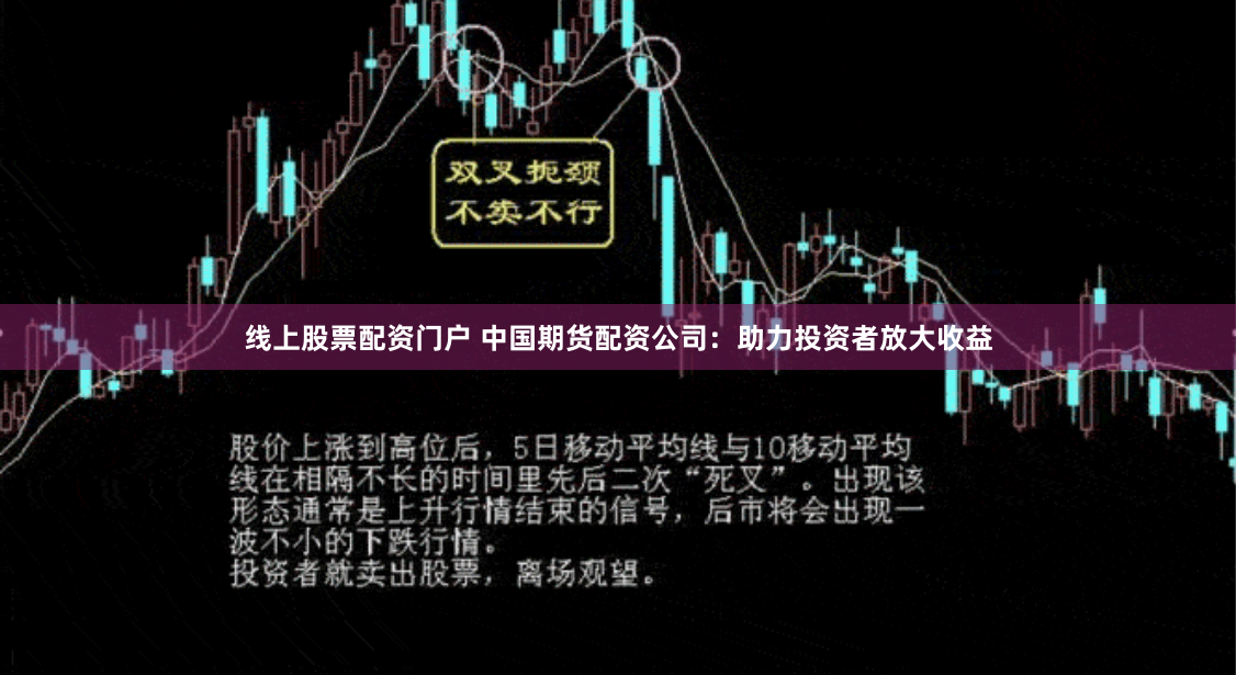 线上股票配资门户 中国期货配资公司：助力投资者放大收益