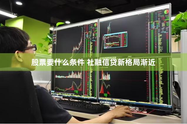 股票要什么条件 社融信贷新格局渐近