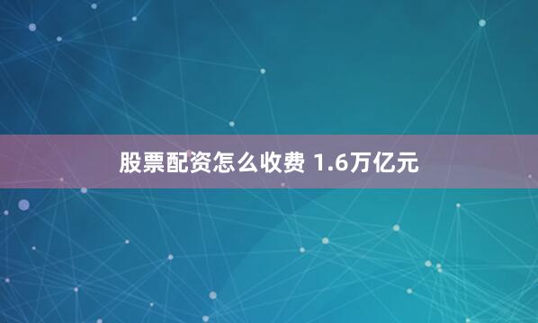 股票配资怎么收费 1.6万亿元