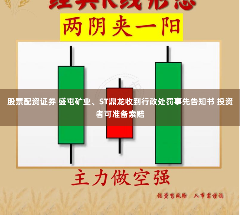 股票配资证券 盛屯矿业、ST鼎龙收到行政处罚事先告知书 投资者可准备索赔
