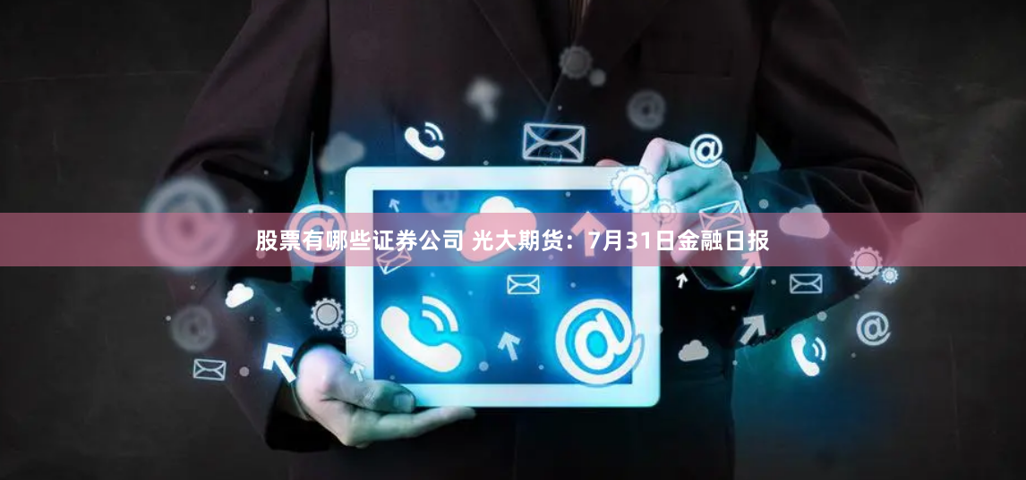 股票有哪些证券公司 光大期货：7月31日金融日报