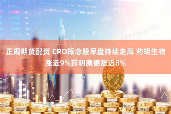 正规期货配资 CRO概念股早盘持续走高 药明生物涨近9%药明康德涨近8%