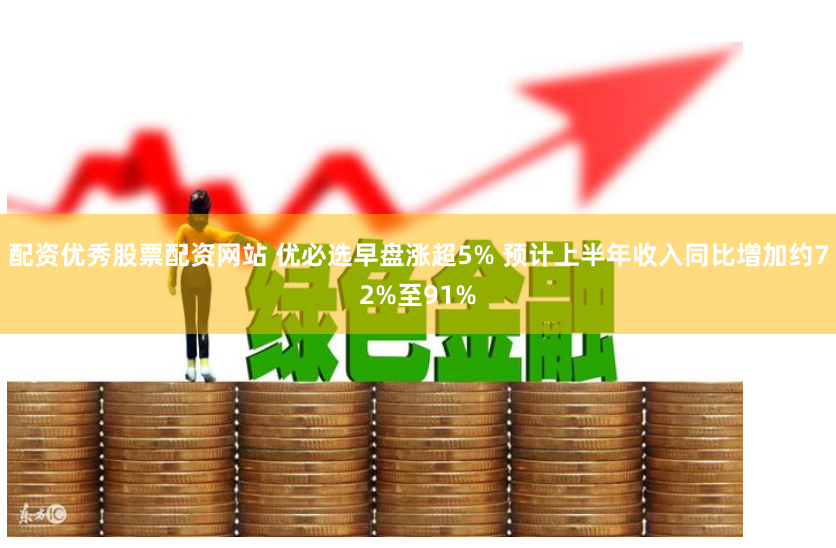 配资优秀股票配资网站 优必选早盘涨超5% 预计上半年收入同比增加约72%至91%