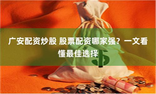 广安配资炒股 股票配资哪家强？一文看懂最佳选择