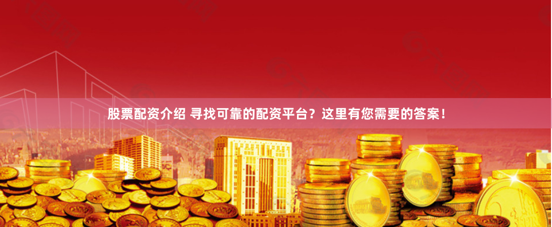 股票配资介绍 寻找可靠的配资平台？这里有您需要的答案！