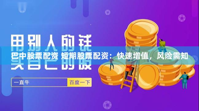 巴中股票配资 短期股票配资：快速增值，风险需知