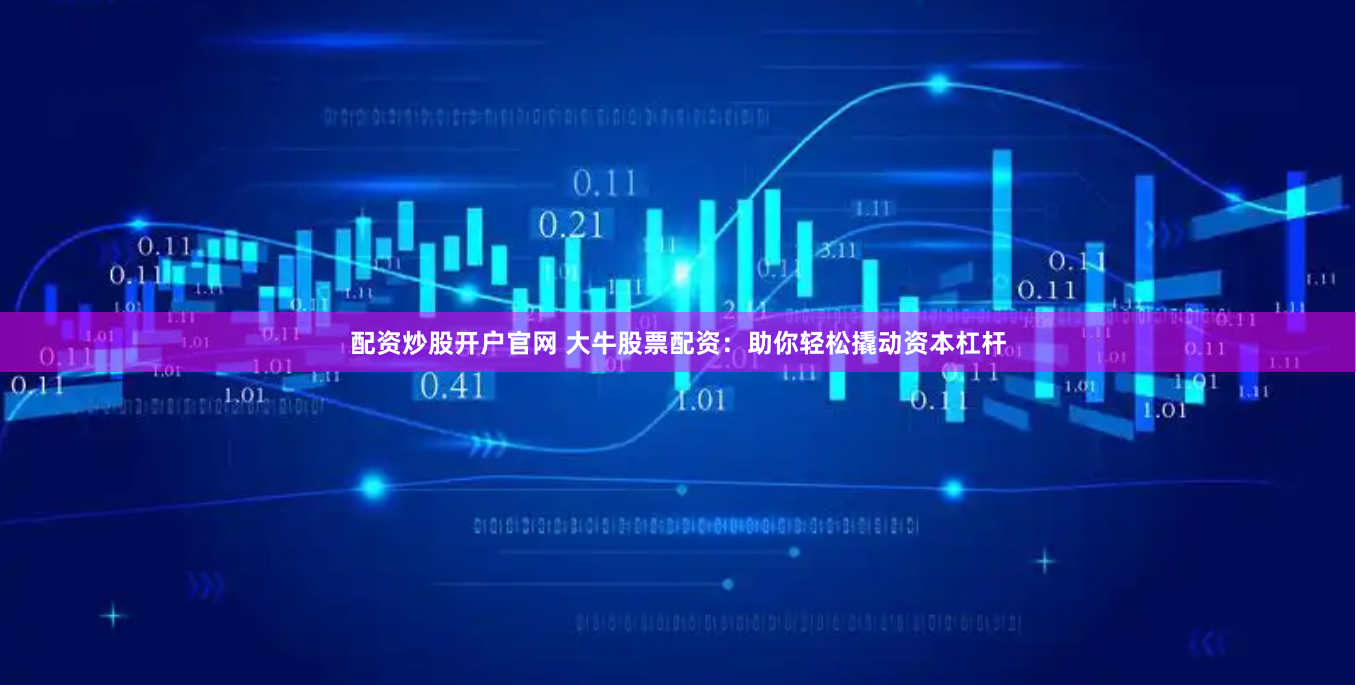 配资炒股开户官网 大牛股票配资：助你轻松撬动资本杠杆