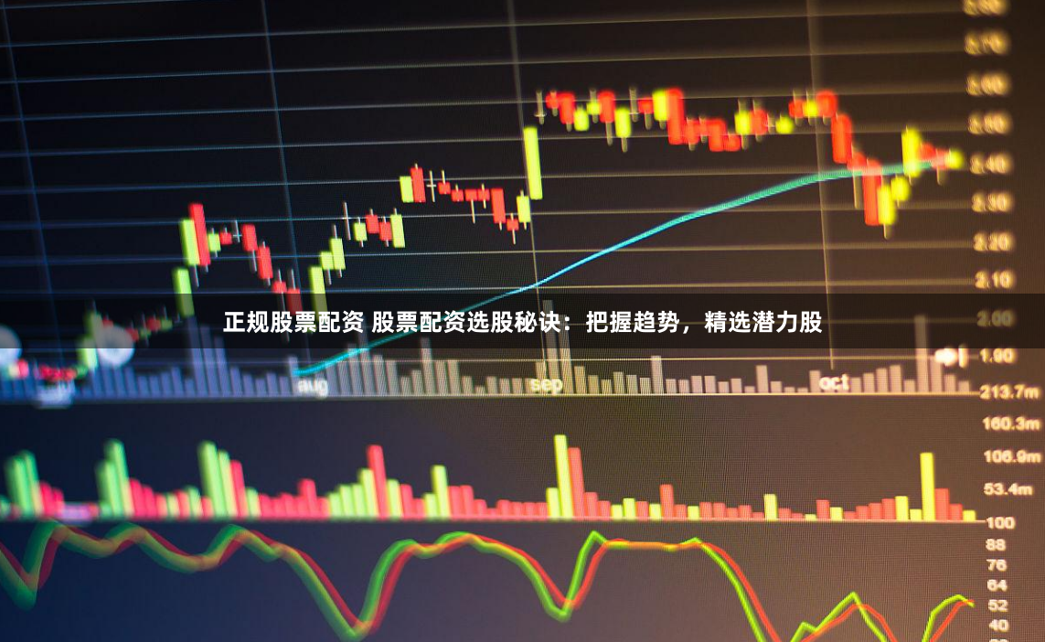 正规股票配资 股票配资选股秘诀：把握趋势，精选潜力股