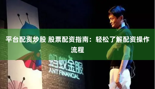 平台配资炒股 股票配资指南:轻松了解配资操作流程