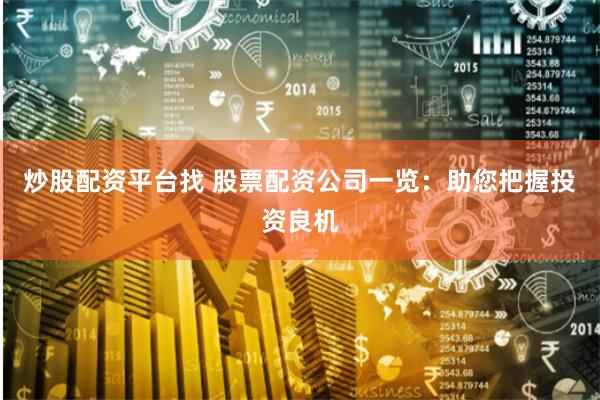 炒股配资平台找 股票配资公司一览：助您把握投资良机