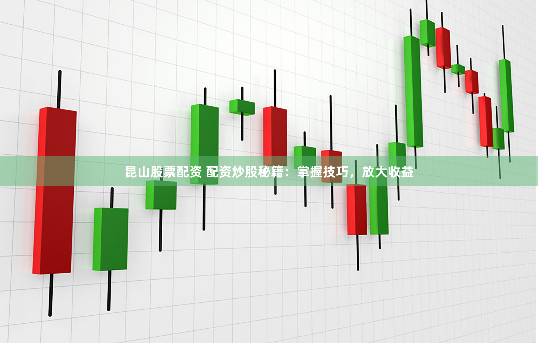 昆山股票配资 配资炒股秘籍：掌握技巧，放大收益