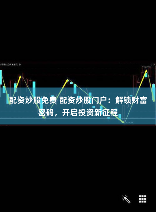 配资炒股免费 配资炒股门户：解锁财富密码，开启投资新征程