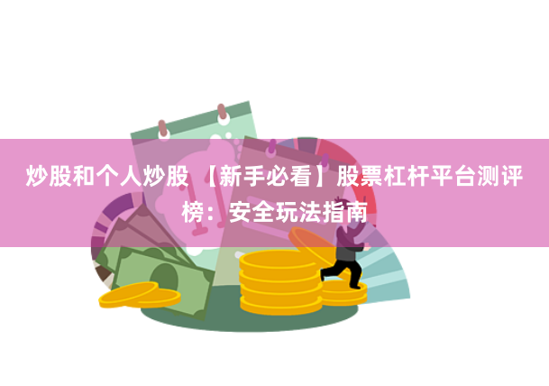 炒股和个人炒股 【新手必看】股票杠杆平台测评榜：安全玩法指南