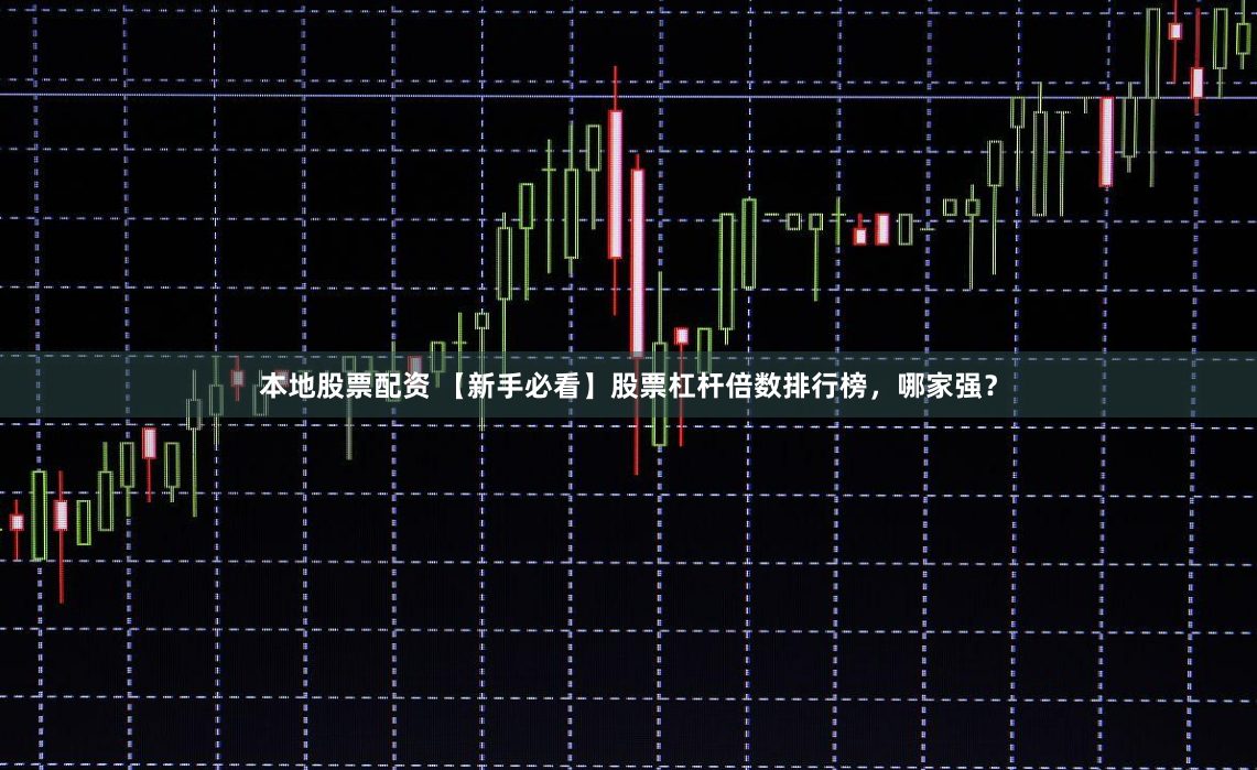 本地股票配资 【新手必看】股票杠杆倍数排行榜，哪家强？