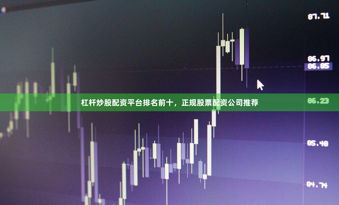 杠杆炒股配资平台排名前十，正规股票配资公司推荐