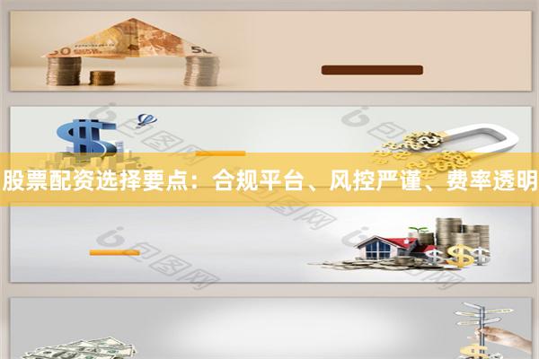 股票配资选择要点：合规平台、风控严谨、费率透明