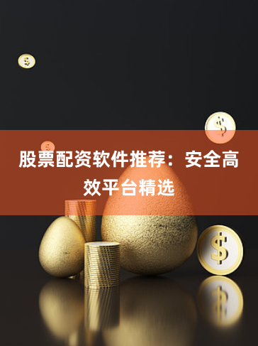 股票配资软件推荐：安全高效平台精选