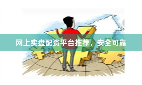网上实盘配资平台推荐，安全可靠