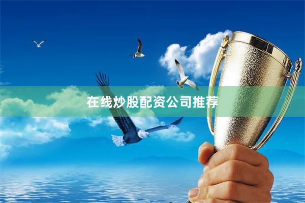 在线炒股配资公司推荐