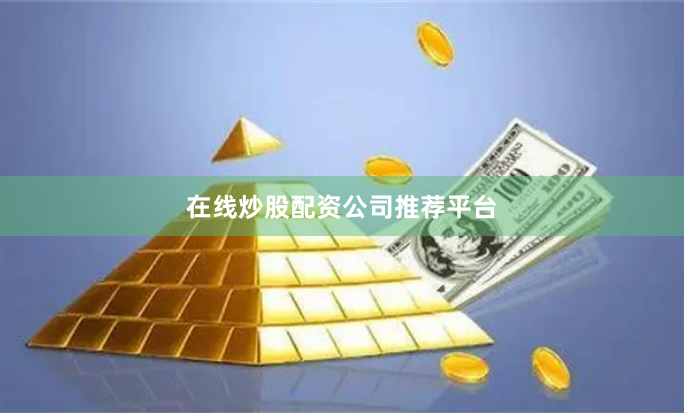 在线炒股配资公司推荐平台