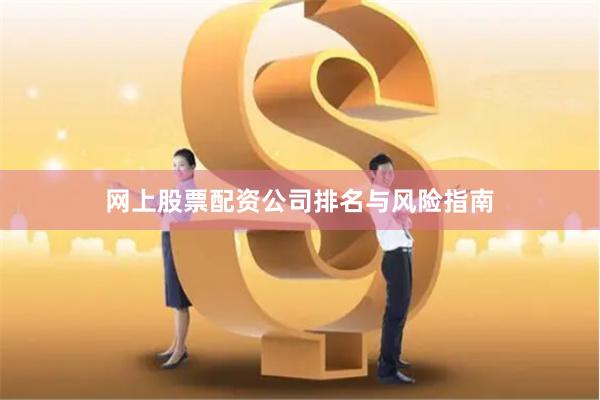 网上股票配资公司排名与风险指南