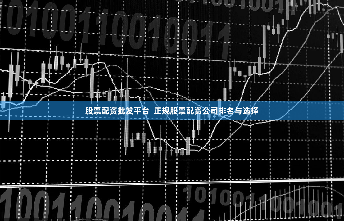 股票配资批发平台_正规股票配资公司排名与选择