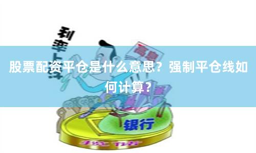 股票配资平仓是什么意思？强制平仓线如何计算？