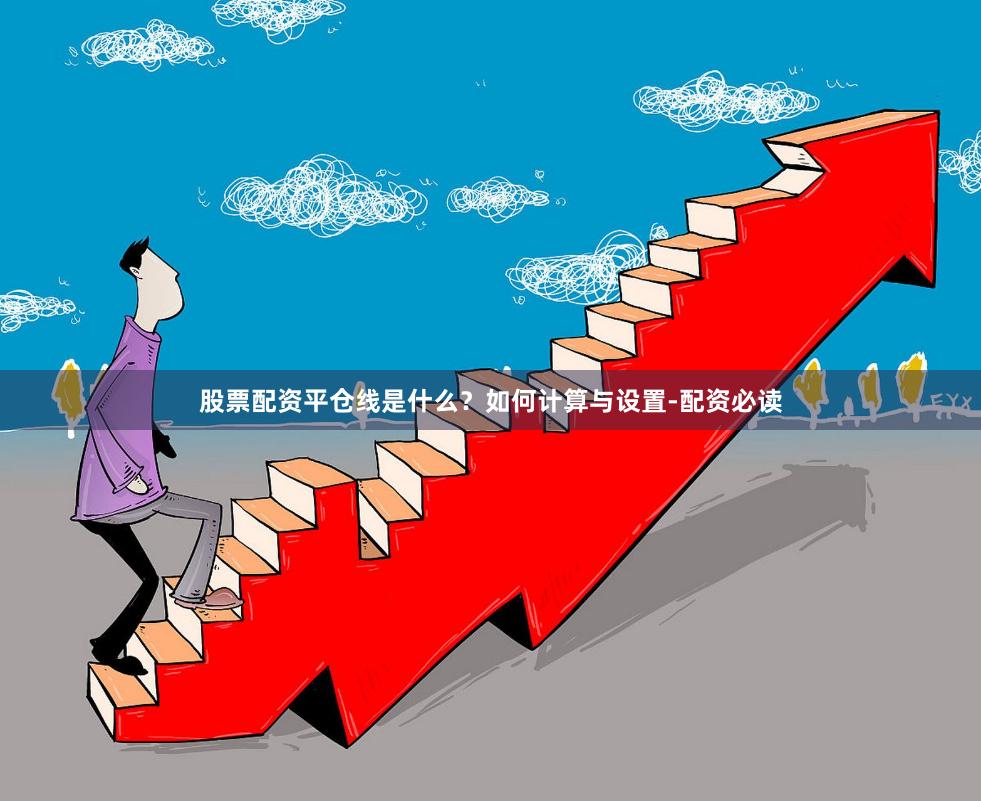 股票配资平仓线是什么？如何计算与设置-配资必读