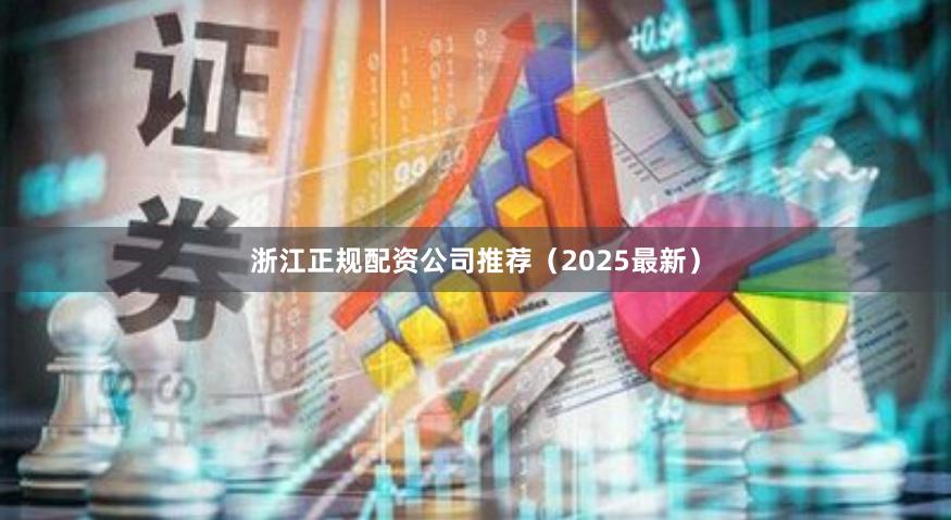浙江正规配资公司推荐（2025最新）