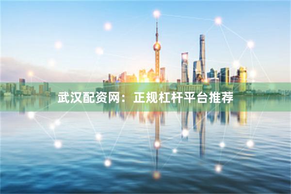 武汉配资网：正规杠杆平台推荐