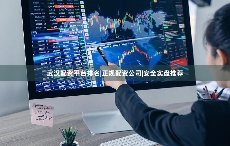 武汉配资平台排名|正规配资公司|安全实盘推荐