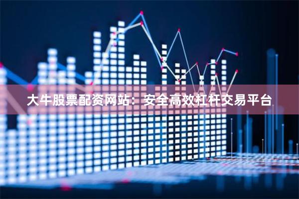 大牛股票配资网站：安全高效杠杆交易平台