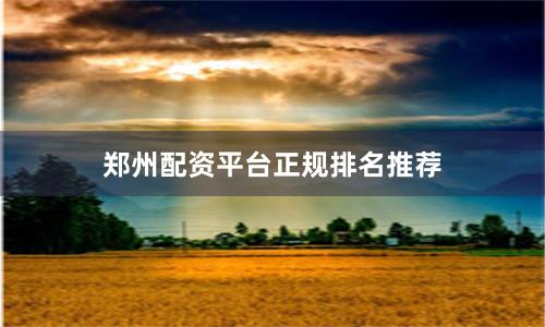 郑州配资平台正规排名推荐