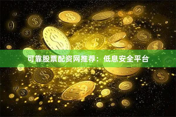 可靠股票配资网推荐：低息安全平台