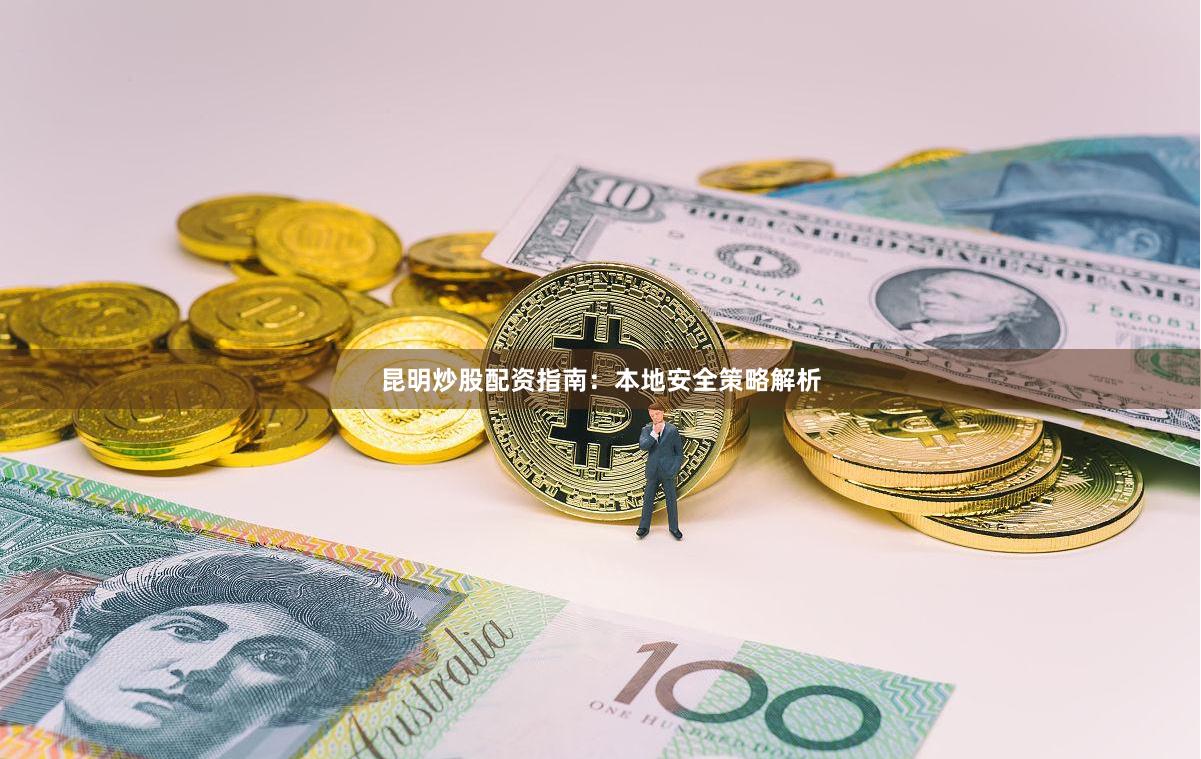 昆明炒股配资指南：本地安全策略解析