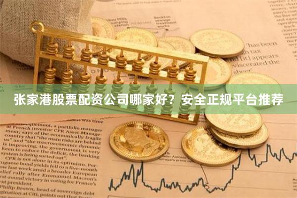 张家港股票配资公司哪家好？安全正规平台推荐