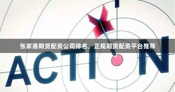 张家港期货配资公司排名，正规期货配资平台推荐