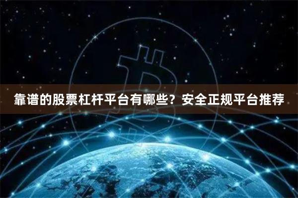 靠谱的股票杠杆平台有哪些？安全正规平台推荐