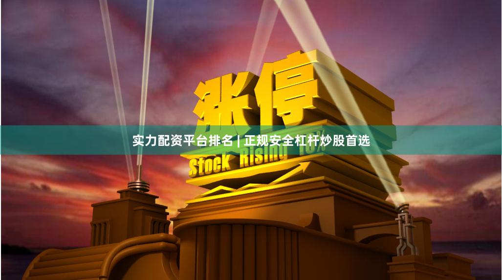实力配资平台排名 | 正规安全杠杆炒股首选