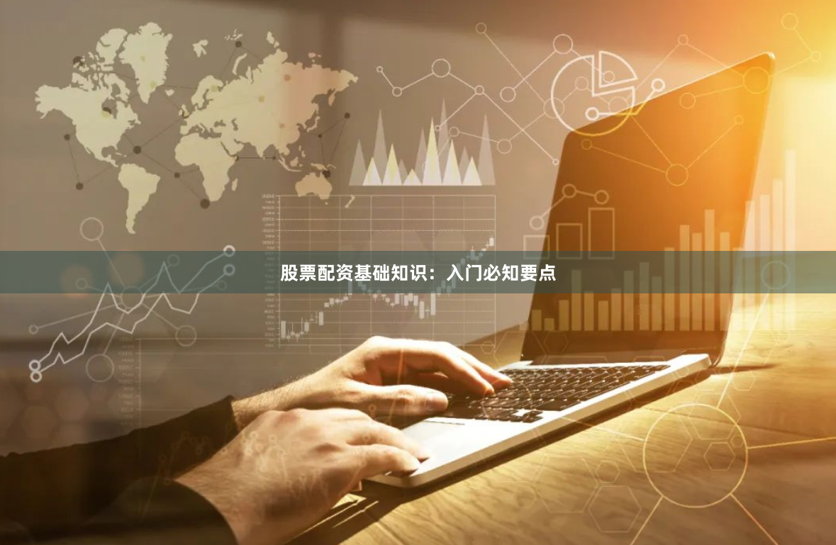 股票配资基础知识：入门必知要点