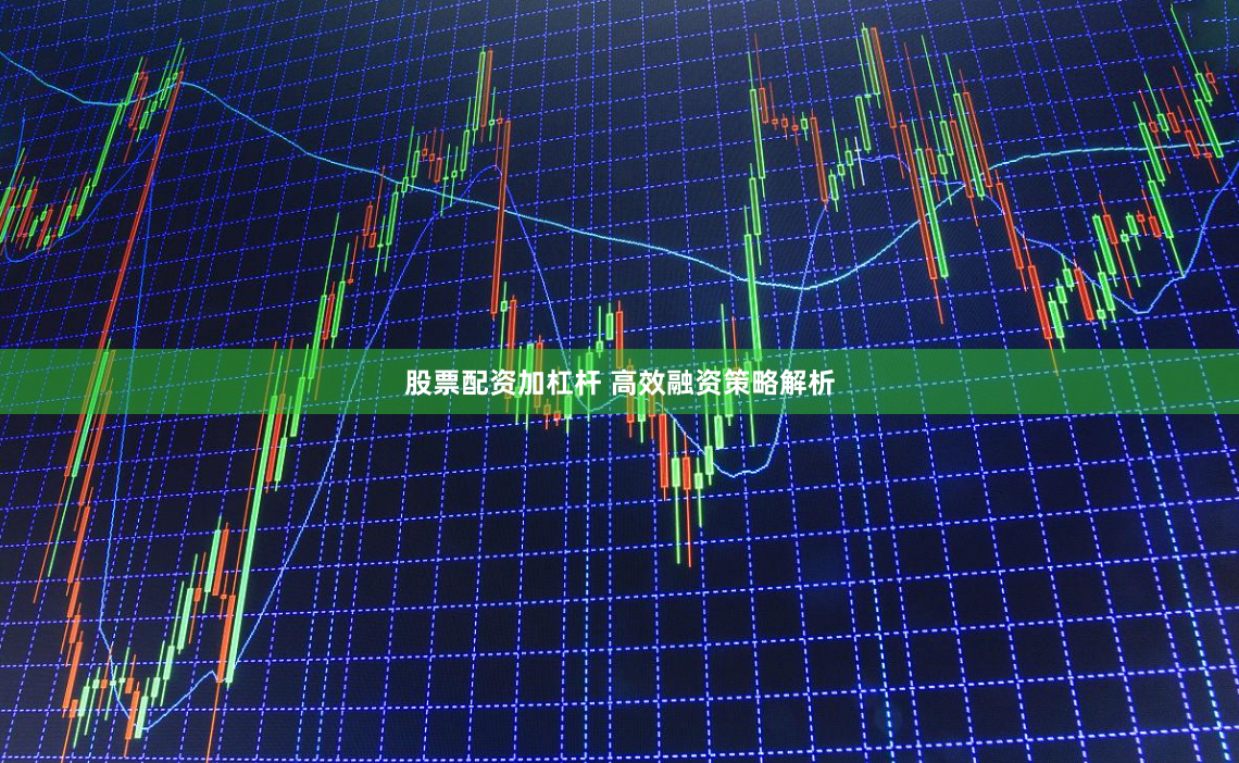 股票配资加杠杆 高效融资策略解析