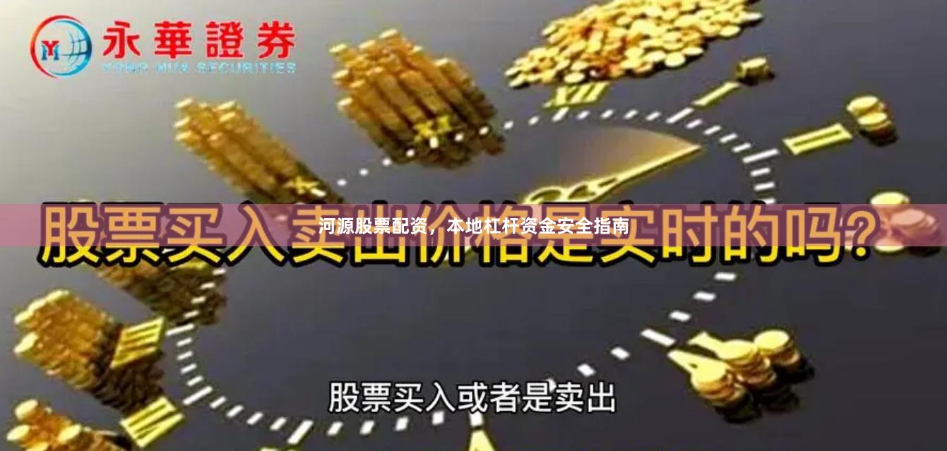 河源股票配资，本地杠杆资金安全指南