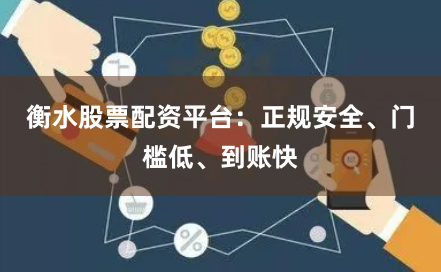 衡水股票配资平台：正规安全、门槛低、到账快