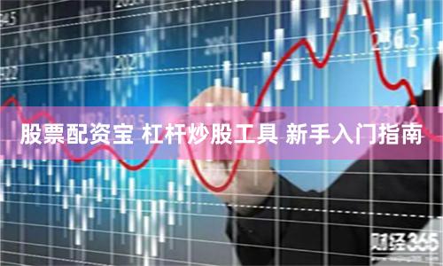 股票配资宝 杠杆炒股工具 新手入门指南