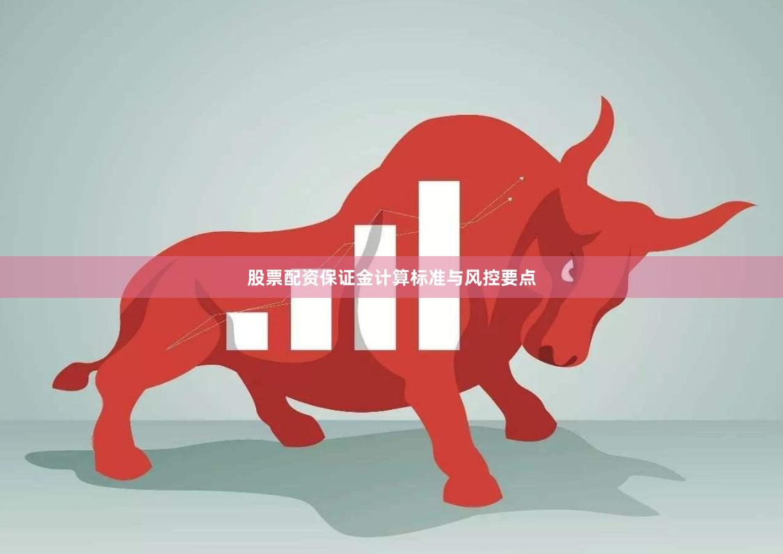 股票配资保证金计算标准与风控要点