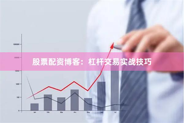 股票配资博客：杠杆交易实战技巧