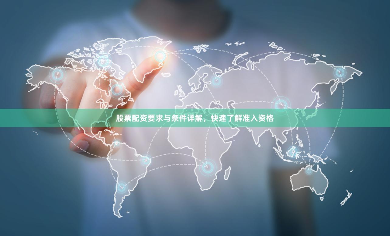 股票配资要求与条件详解,快速了解准入资格