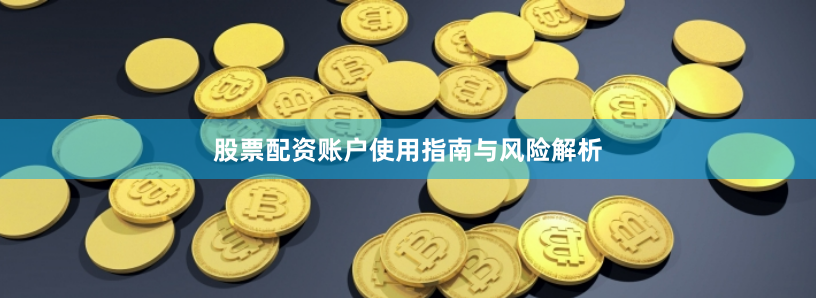 股票配资账户使用指南与风险解析