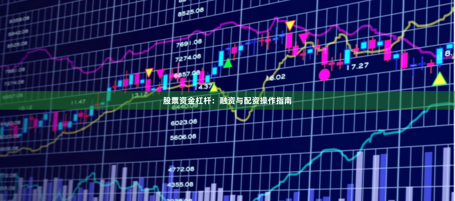 股票资金杠杆：融资与配资操作指南